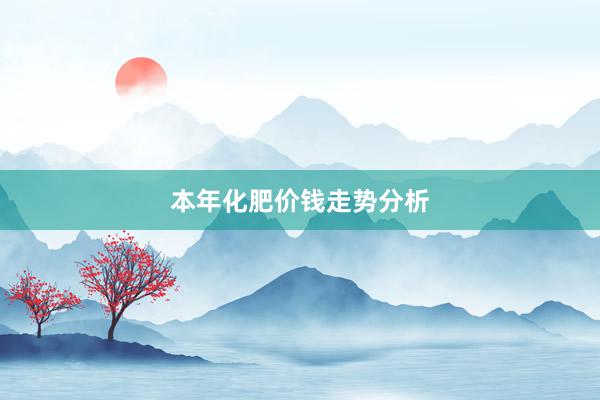 本年化肥价钱走势分析