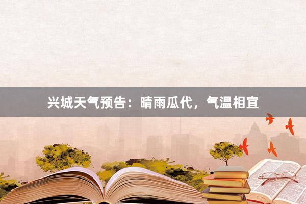 兴城天气预告：晴雨瓜代，气温相宜