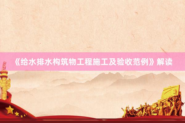 《给水排水构筑物工程施工及验收范例》解读