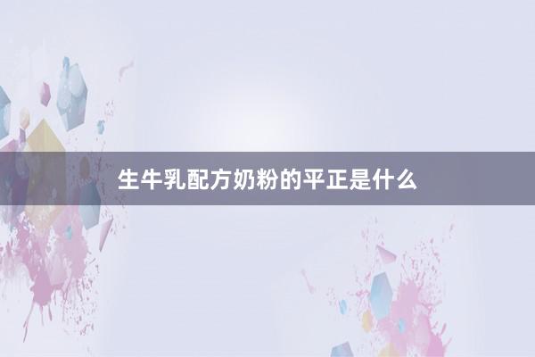 生牛乳配方奶粉的平正是什么