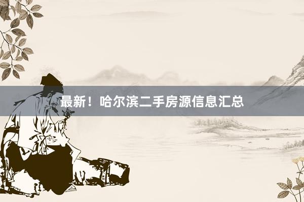 最新！哈尔滨二手房源信息汇总