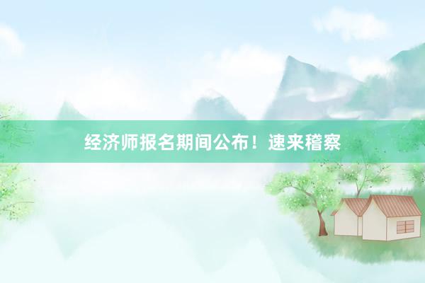 经济师报名期间公布！速来稽察