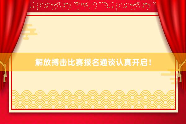 解放搏击比赛报名通谈认真开启！
