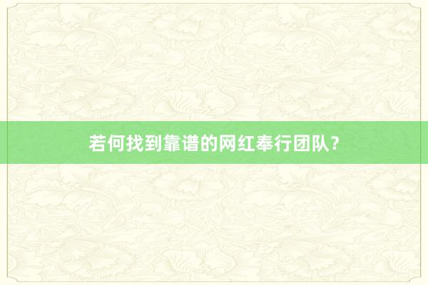若何找到靠谱的网红奉行团队？