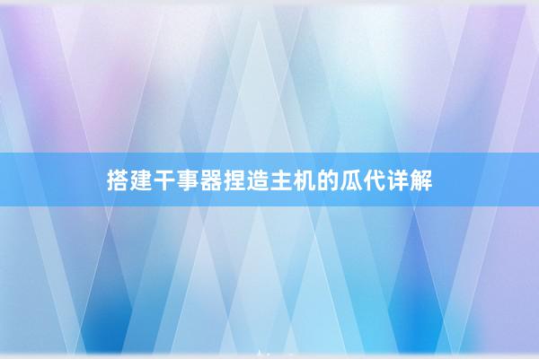 搭建干事器捏造主机的瓜代详解