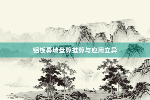 铝板幕墙盘算推算与应用立异
