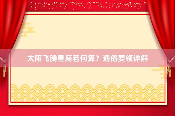 太阳飞腾星座若何算？通俗要领详解