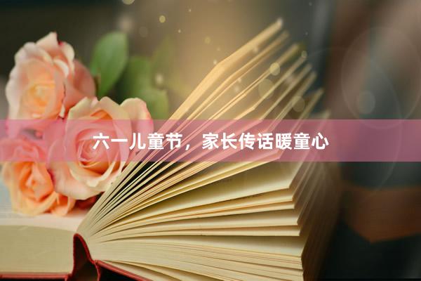 六一儿童节，家长传话暖童心