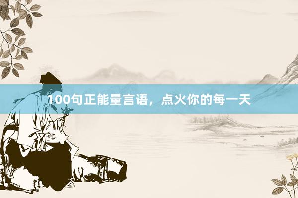 100句正能量言语，点火你的每一天