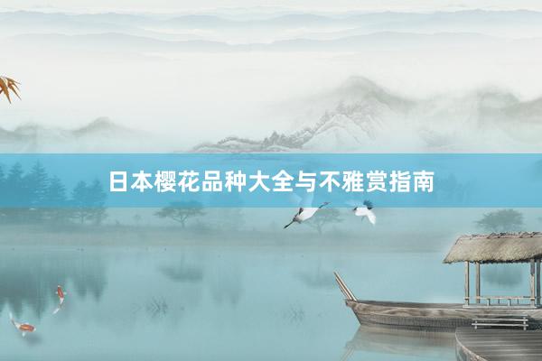 日本樱花品种大全与不雅赏指南