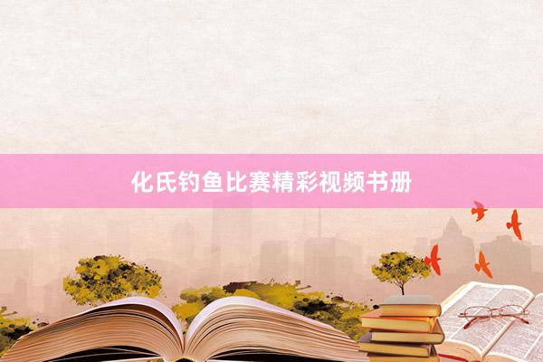 化氏钓鱼比赛精彩视频书册