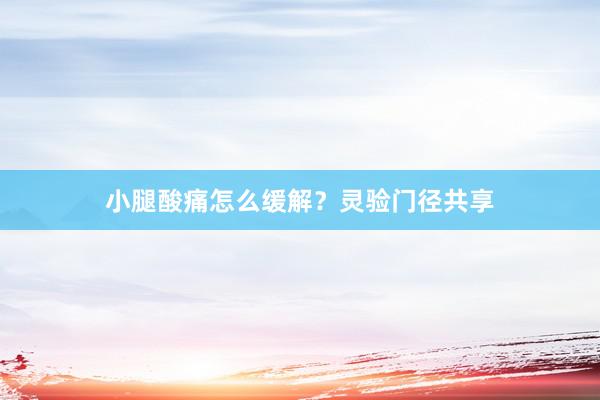 小腿酸痛怎么缓解？灵验门径共享