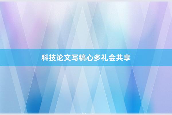 科技论文写稿心多礼会共享