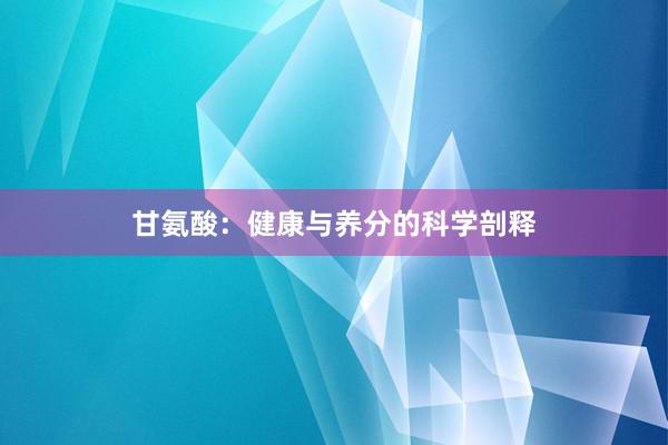 甘氨酸:健康与养分的科学剖释