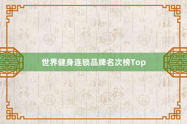 世界健身连锁品牌名次榜Top