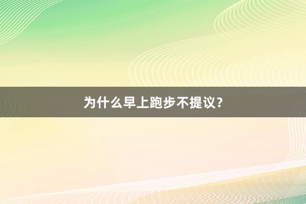 为什么早上跑步不提议?